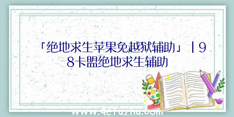 「绝地求生苹果免越狱辅助」|98卡盟绝地求生辅助